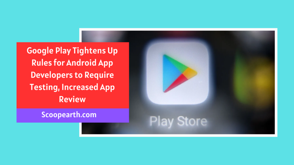 Google Play tightens up rules for Android app developers to require  testing, increased app review