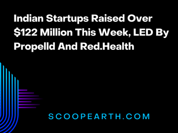 Indian Startups Raised Over $122 Million This Week, LED By Propelld And Red.Health 